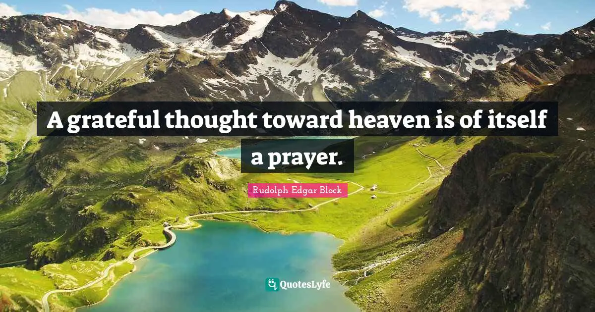 A grateful thought toward heaven is of itself a prayer.