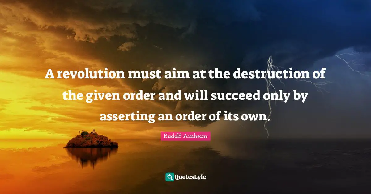 A revolution must aim at the destruction of the given order and will succeed only by asserting an order of its own.