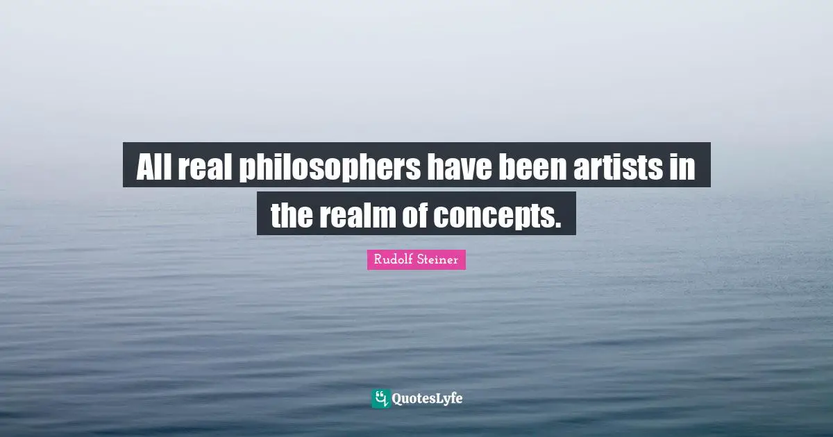 All real philosophers have been artists in the realm of concepts.