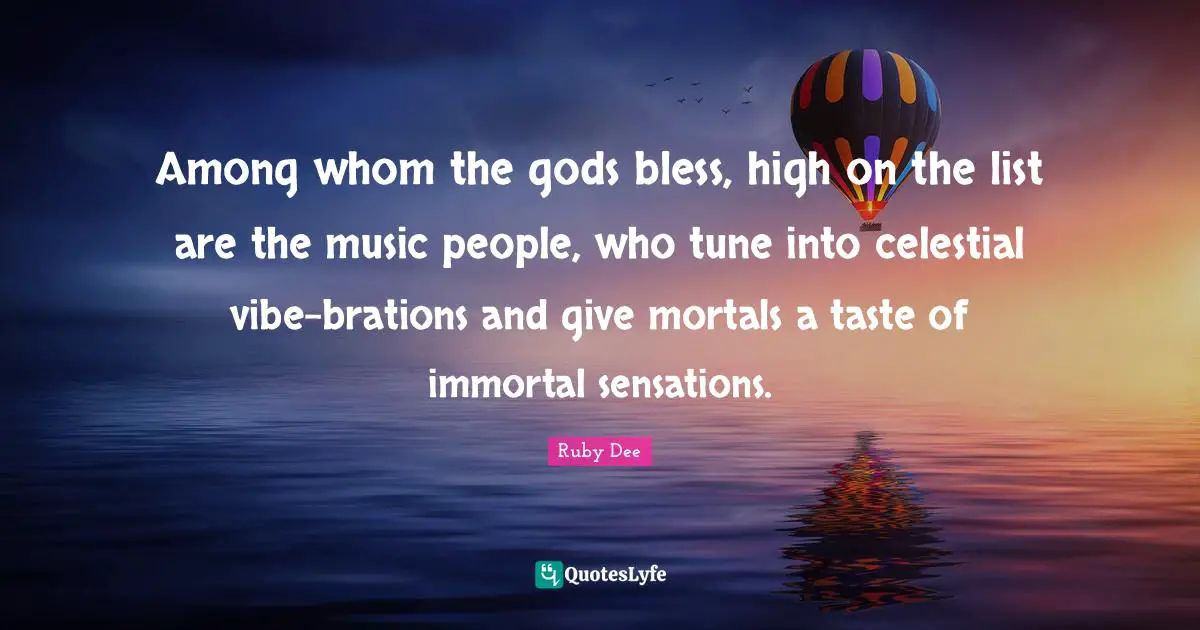 Tunes Quotes: "Among whom the gods bless, high on the list are the music people, who tune into celestial vibe-brations and give mortals a taste of immortal sensations."