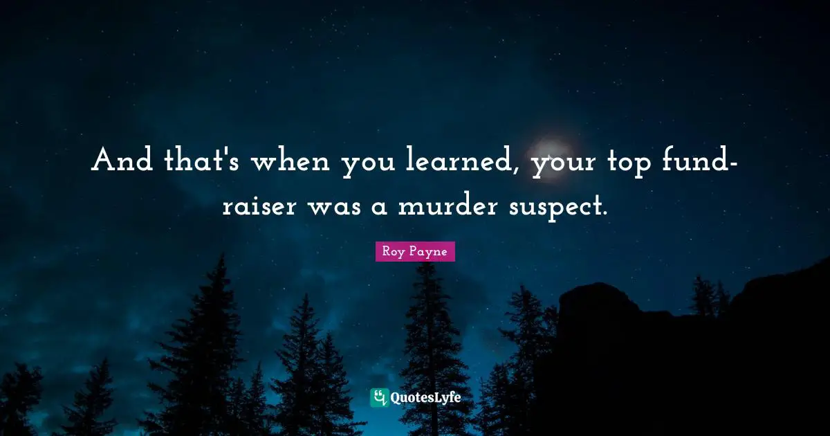 And that's when you learned, your top fund-raiser was a murder suspect.