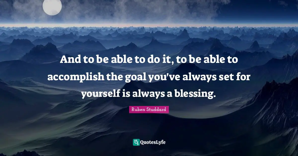 And to be able to do it, to be able to accomplish the goal you've always set for yourself is always a blessing.