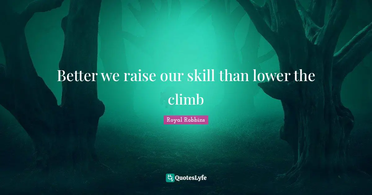 Better we raise our skill than lower the climb
