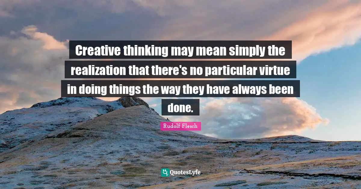 Creative thinking may mean simply the realization that there's no particular virtue in doing things the way they have always been done.