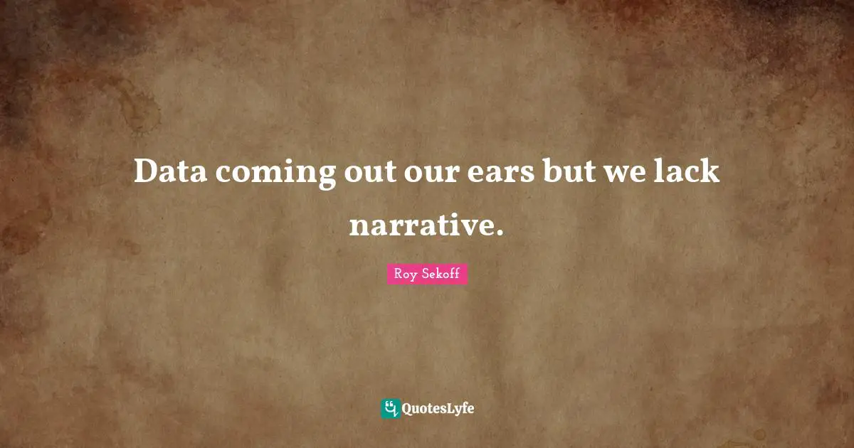 Data coming out our ears but we lack narrative.