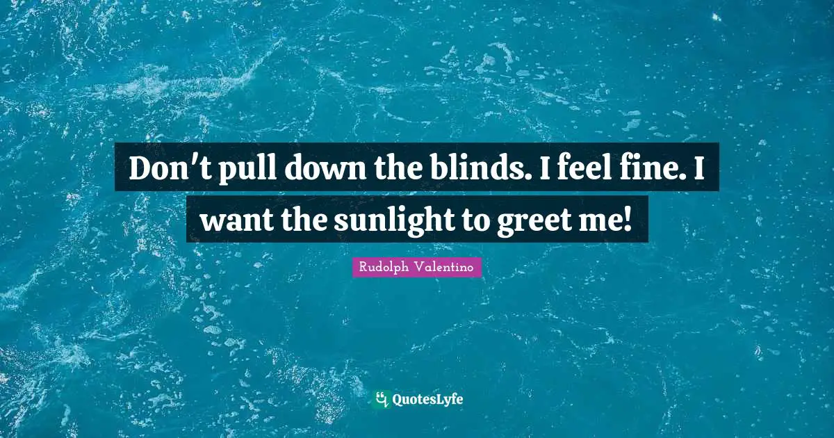 Sunlight Quotes: "Don't pull down the blinds. I feel fine. I want the sunlight to greet me!"