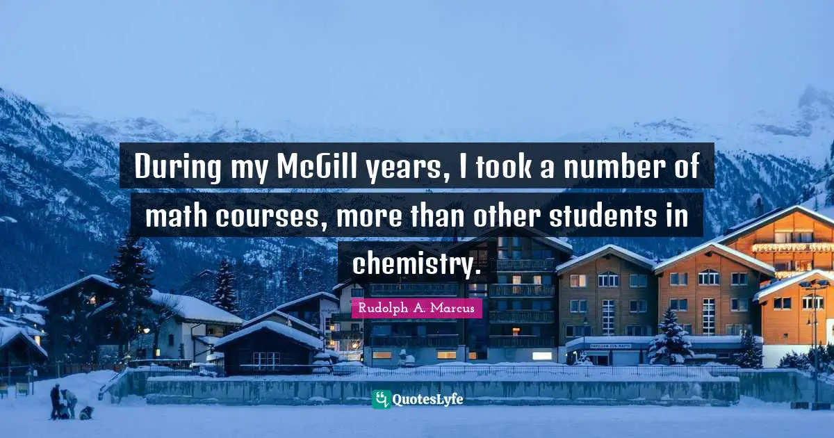 During my McGill years, I took a number of math courses, more than other students in chemistry.