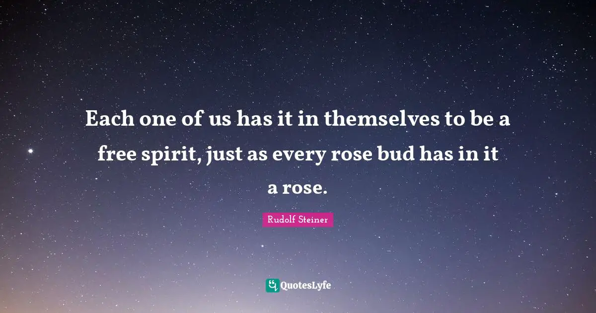 Rose Quotes: "Each one of us has it in themselves to be a free spirit, just as every rose bud has in it a rose."