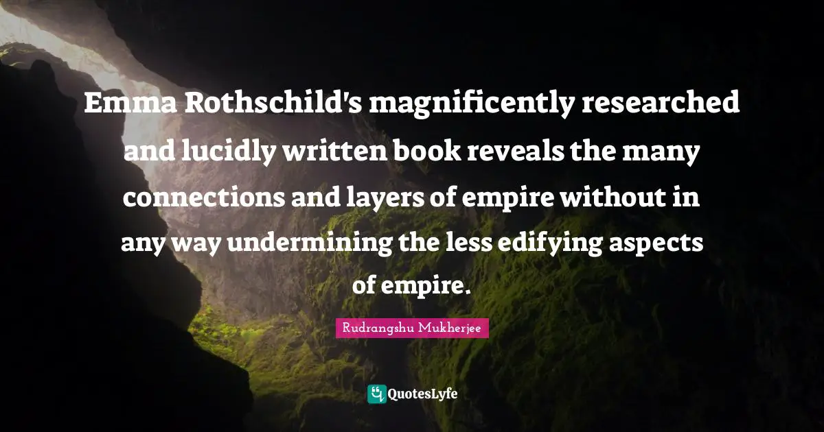 Emma Rothschild's magnificently researched and lucidly written book reveals the many connections and layers of empire without in any way undermining the less edifying aspects of empire.