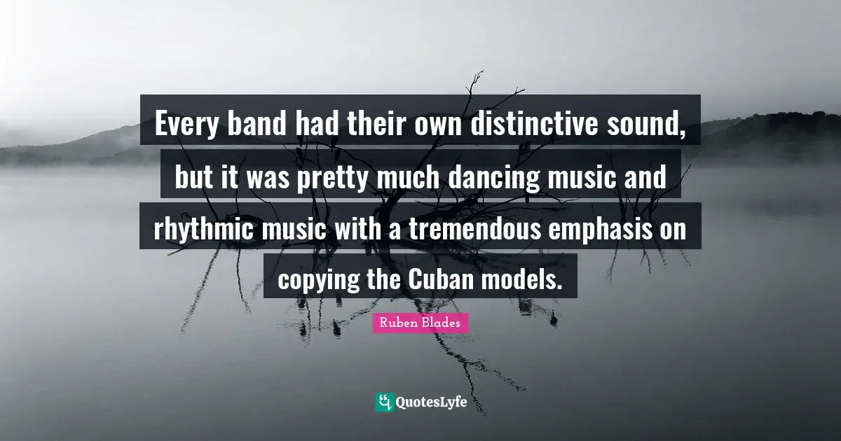 Every band had their own distinctive sound, but it was pretty much dancing music and rhythmic music with a tremendous emphasis on copying the Cuban models.