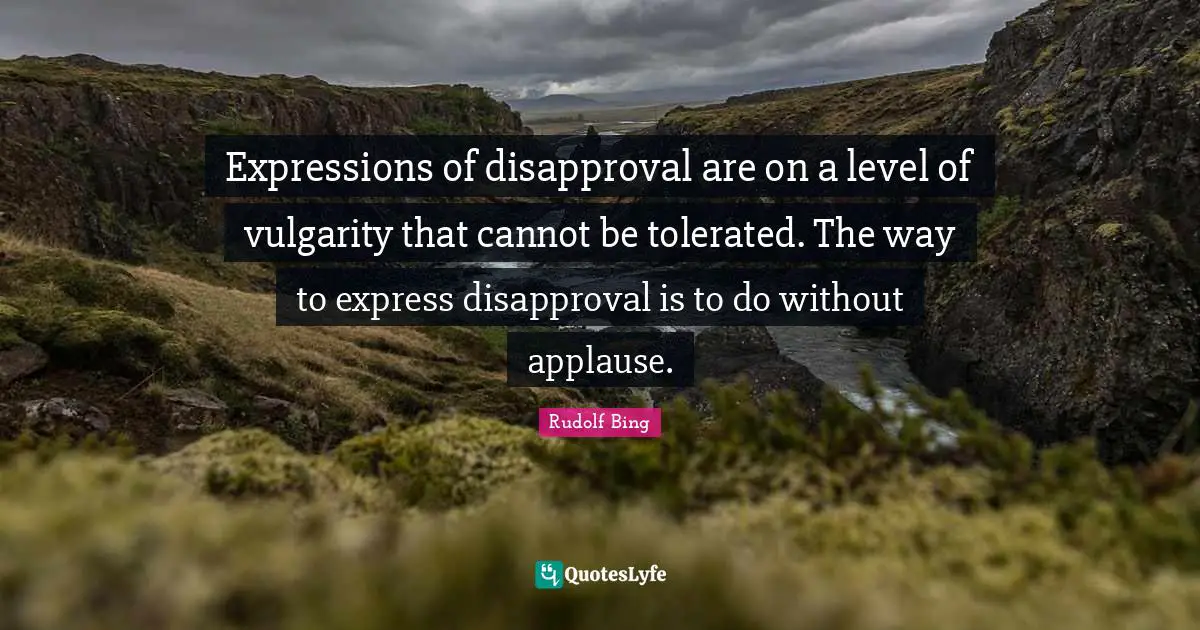 Expressions of disapproval are on a level of vulgarity that cannot be tolerated. The way to express disapproval is to do without applause.