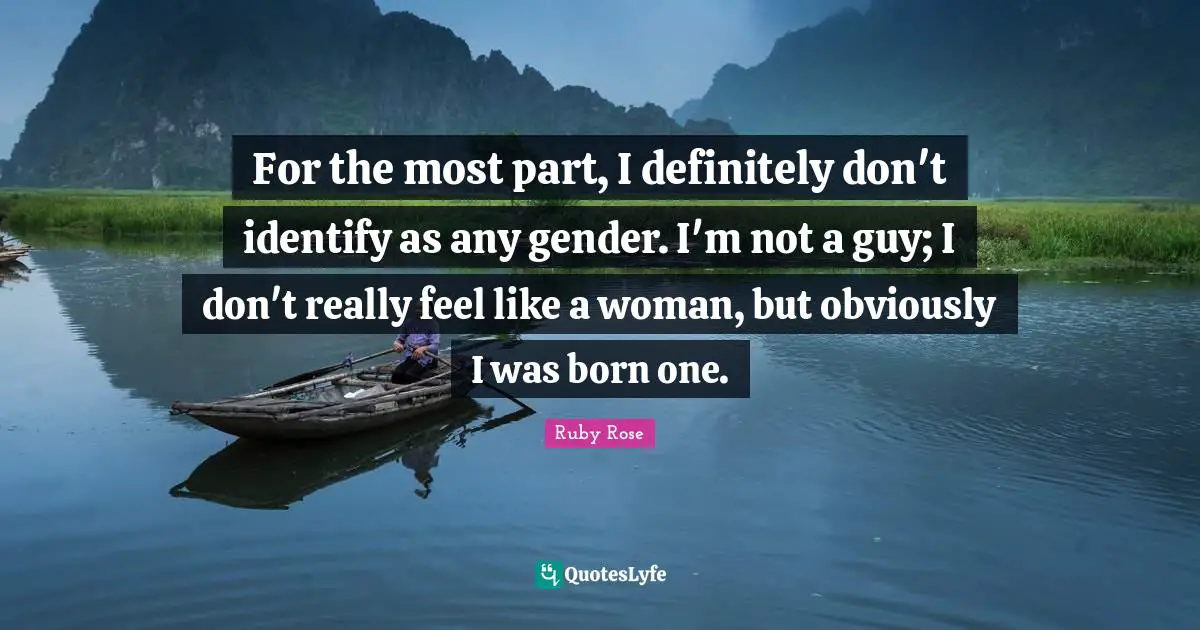 Gender Quotes: "For the most part, I definitely don't identify as any gender. I'm not a guy; I don't really feel like a woman, but obviously I was born one."