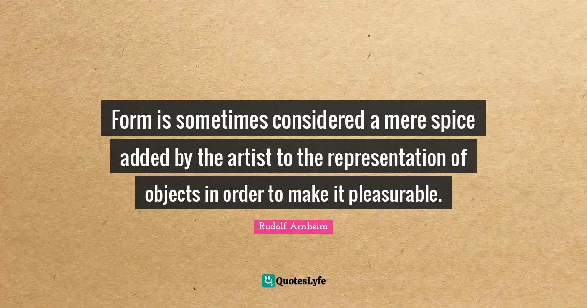 Form is sometimes considered a mere spice added by the artist to the representation of objects in order to make it pleasurable.