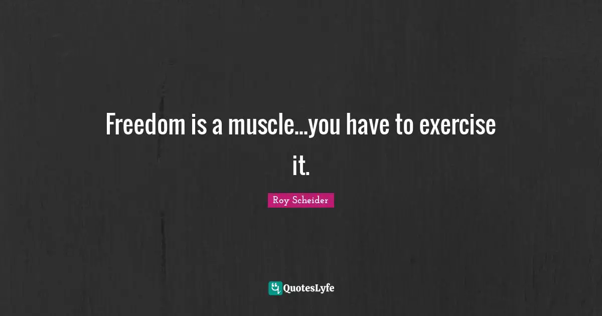 Freedom is a muscle...you have to exercise it.