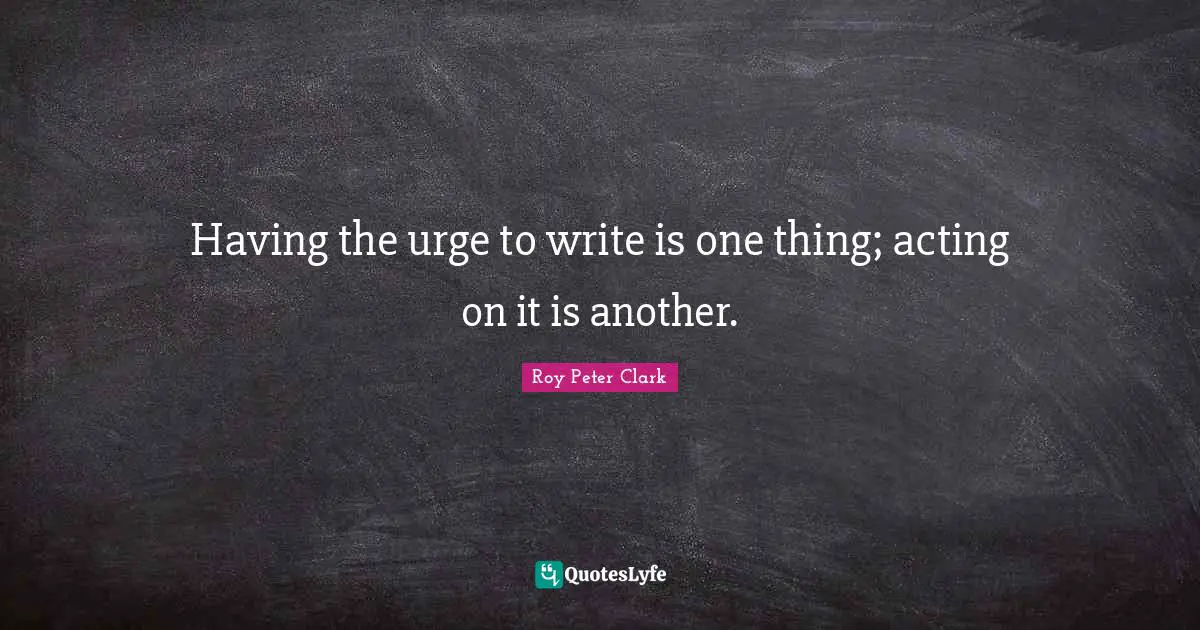 Having the urge to write is one thing; acting on it is another.