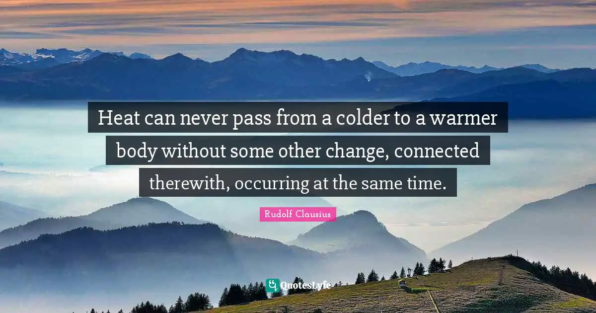 Heat can never pass from a colder to a warmer body without some other change, connected therewith, occurring at the same time.