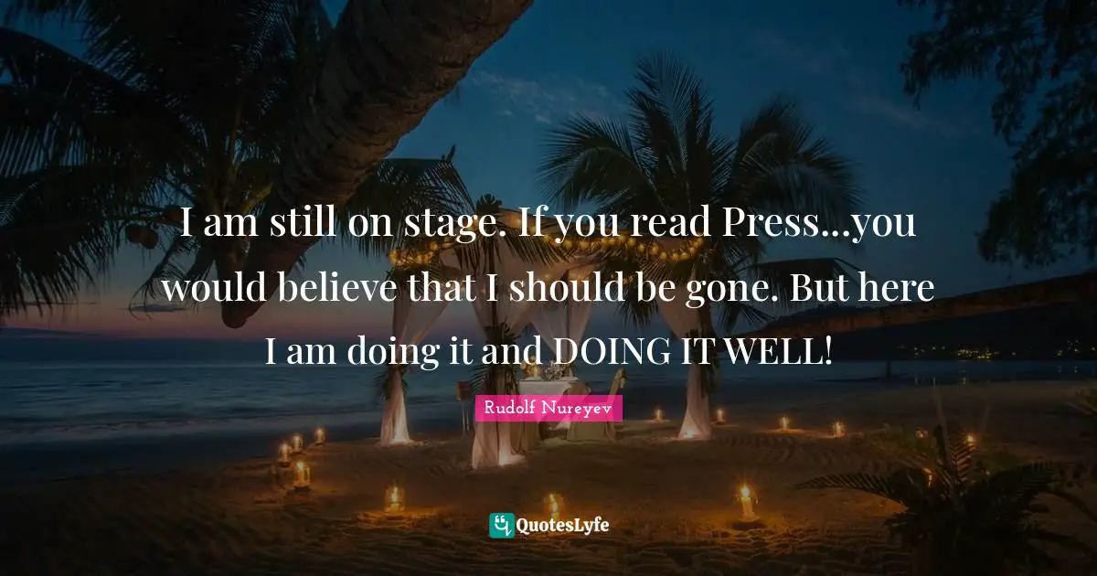 I am still on stage. If you read Press...you would believe that I should be gone. But here I am doing it and DOING IT WELL!