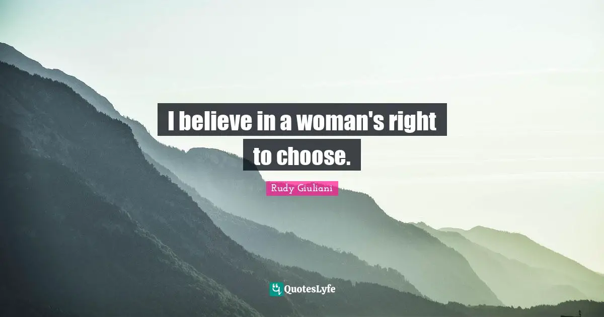 I believe in a woman's right to choose.