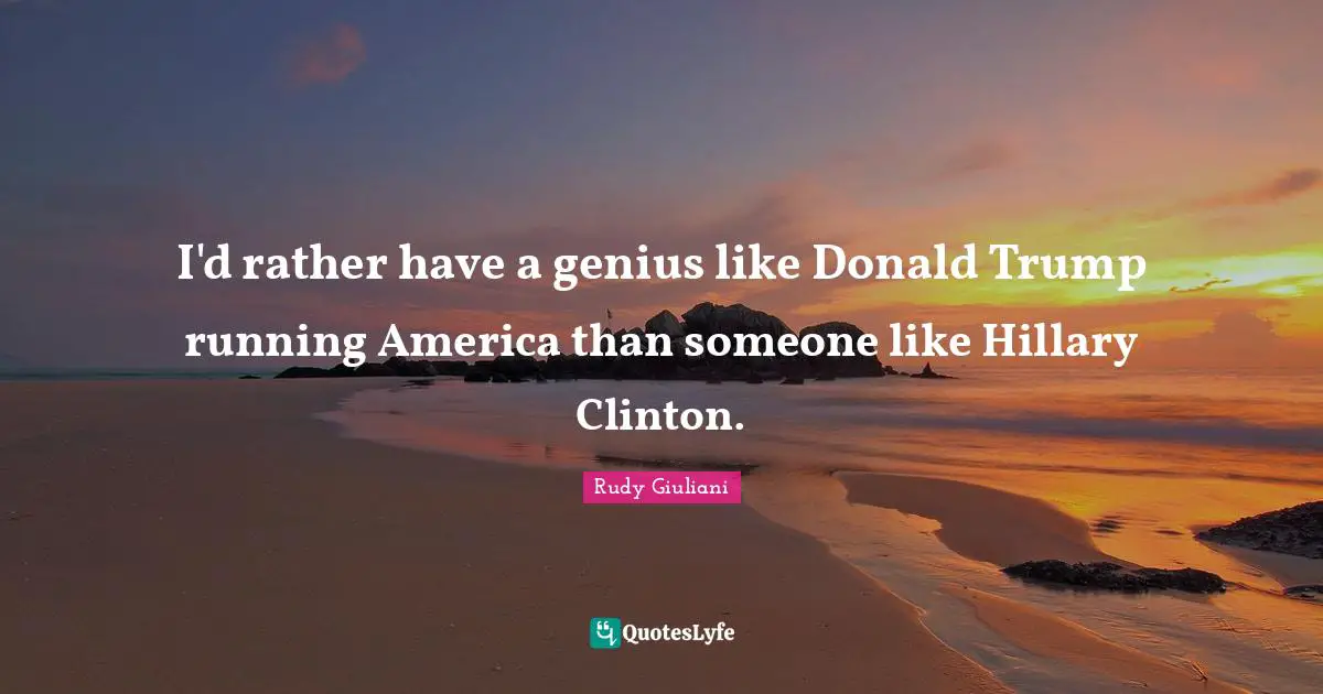 I'd rather have a genius like Donald Trump running America than someone like Hillary Clinton.