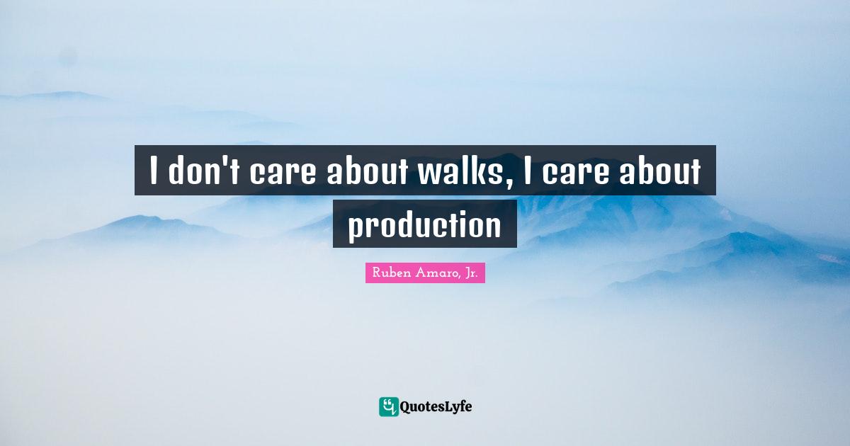I don't care about walks, I care about production