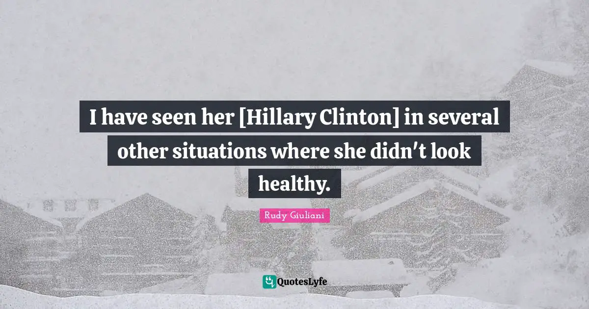 I have seen her [Hillary Clinton] in several other situations where she didn't look healthy.
