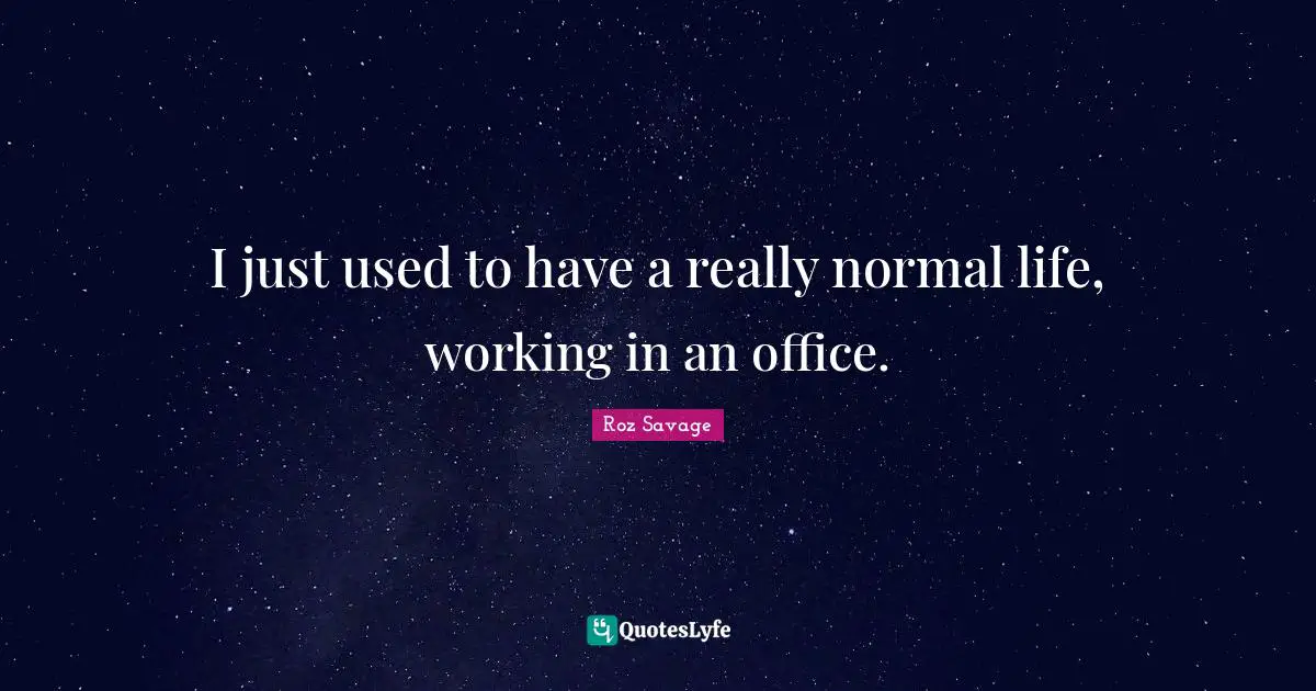 Roz Savage Quotes: "I just used to have a really normal life, working in an office."