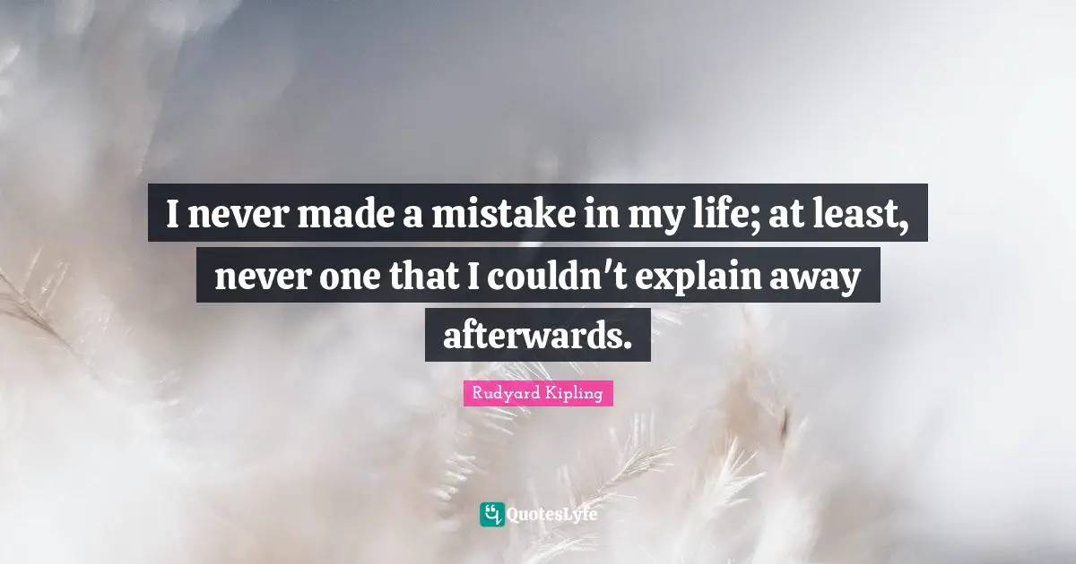 I never made a mistake in my life; at least, never one that I couldn't explain away afterwards.