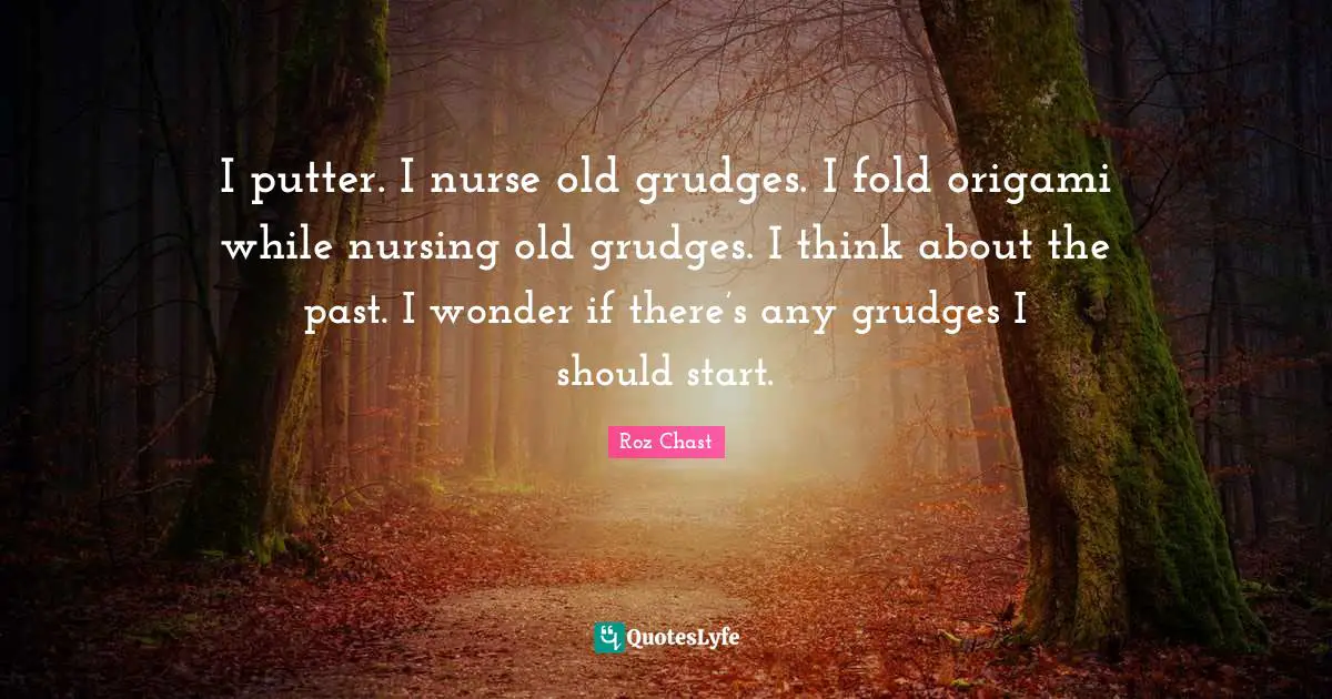 Nurse Quotes: "I putter. I nurse old grudges. I fold origami while nursing old grudges. I think about the past. I wonder if there’s any grudges I should start."