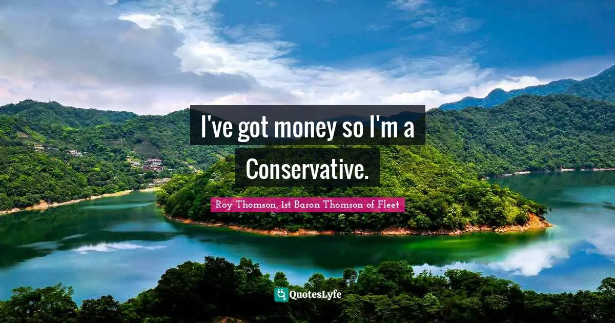 I've got money so I'm a Conservative.