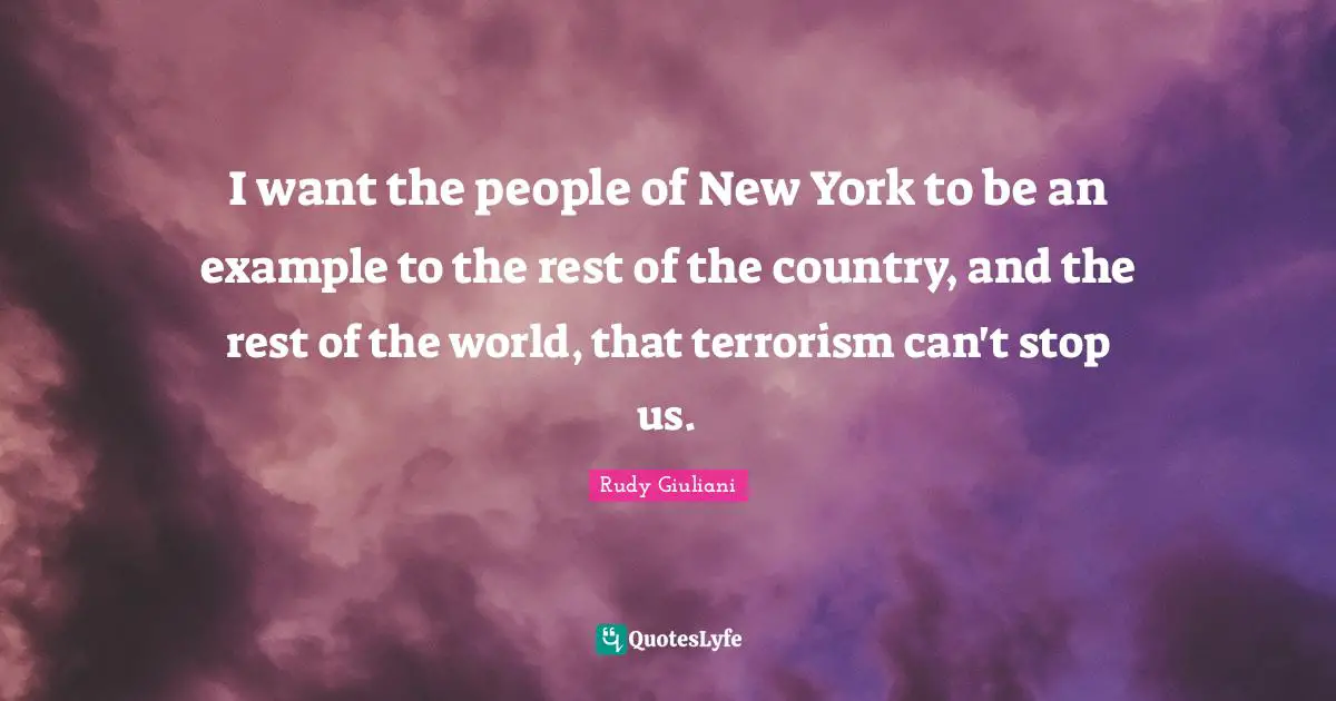 I want the people of New York to be an example to the rest of the country, and the rest of the world, that terrorism can't stop us.