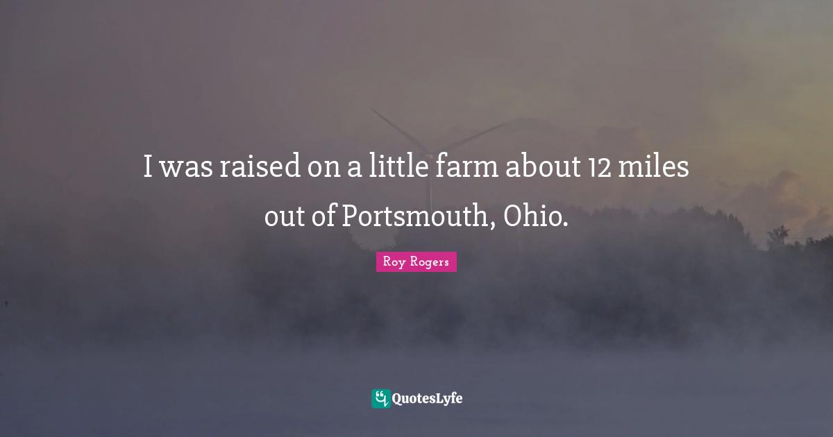 I was raised on a little farm about 12 miles out of Portsmouth, Ohio.