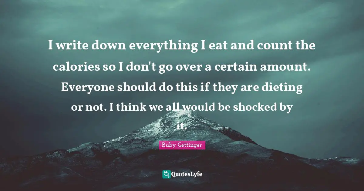 I write down everything I eat and count the calories so I don't go over a certain amount. Everyone should do this if they are dieting or not. I think we all would be shocked by it.