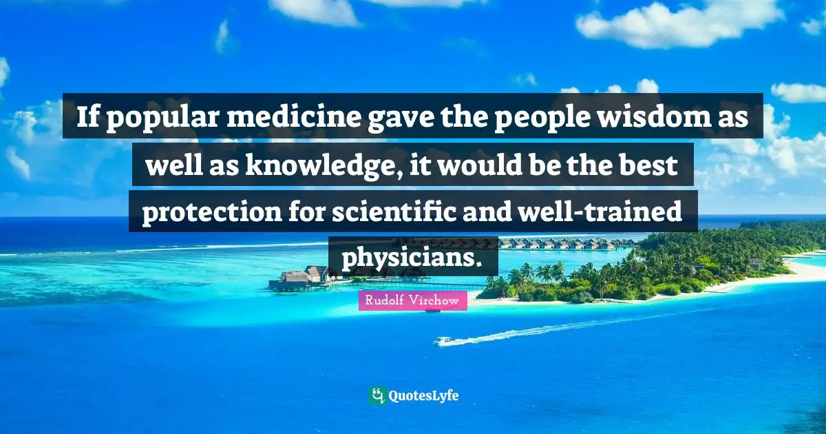 Physicians Quotes: "If popular medicine gave the people wisdom as well as knowledge, it would be the best protection for scientific and well-trained physicians."