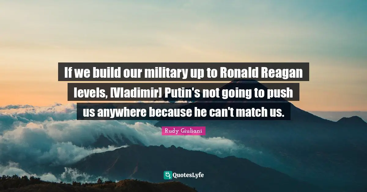 If we build our military up to Ronald Reagan levels, [Vladimir] Putin's not going to push us anywhere because he can't match us.