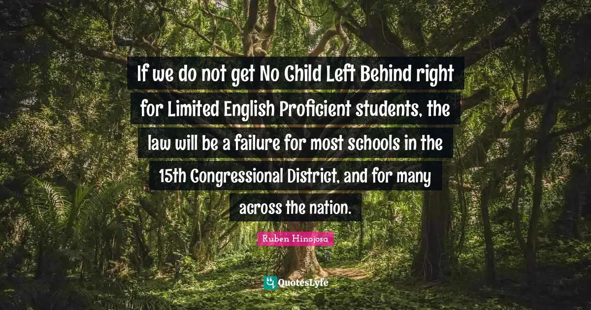 Ruben Hinojosa Quotes: "If we do not get No Child Left Behind right for Limited English Proficient students, the law will be a failure for most schools in the 15th Congressional District, and for many across the nation."