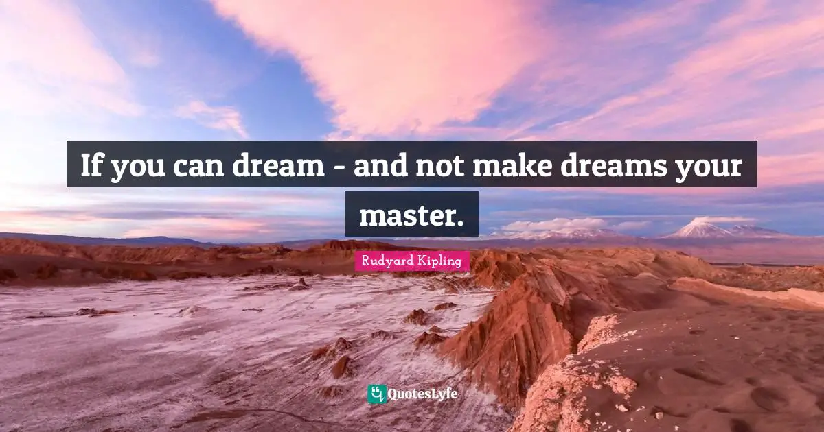 If you can dream - and not make dreams your master.