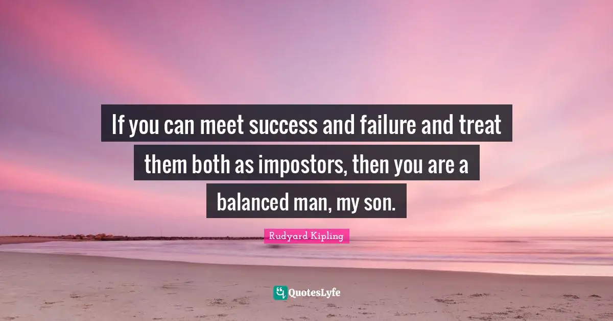 Balanced Quotes: "If you can meet success and failure and treat them both as impostors, then you are a balanced man, my son."