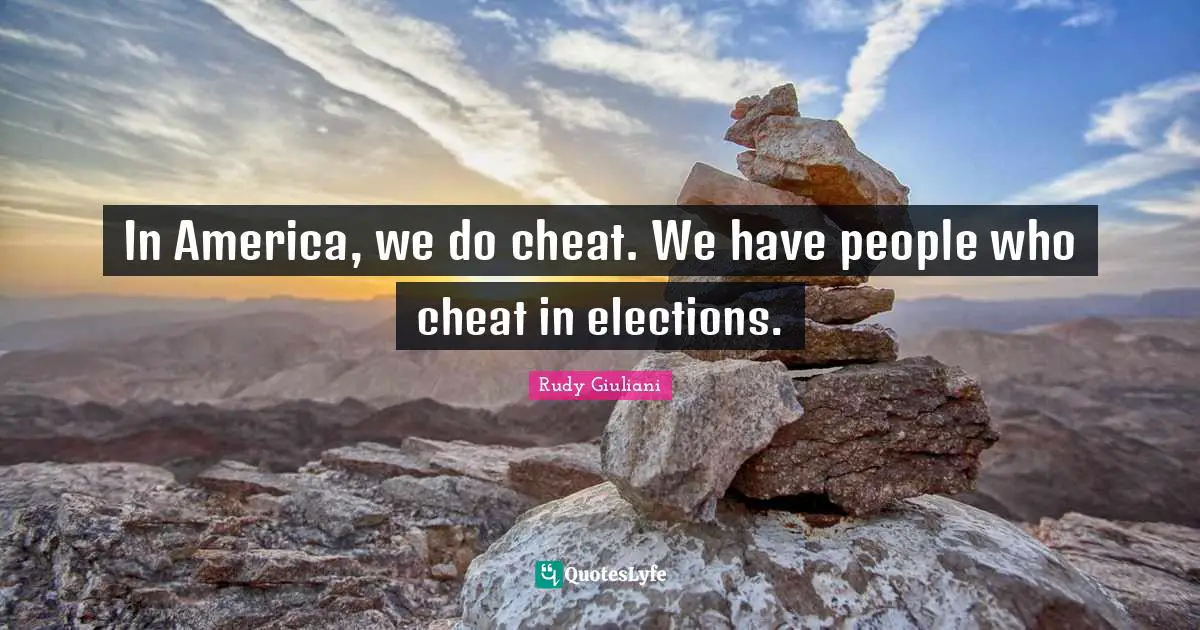 In America, we do cheat. We have people who cheat in elections.