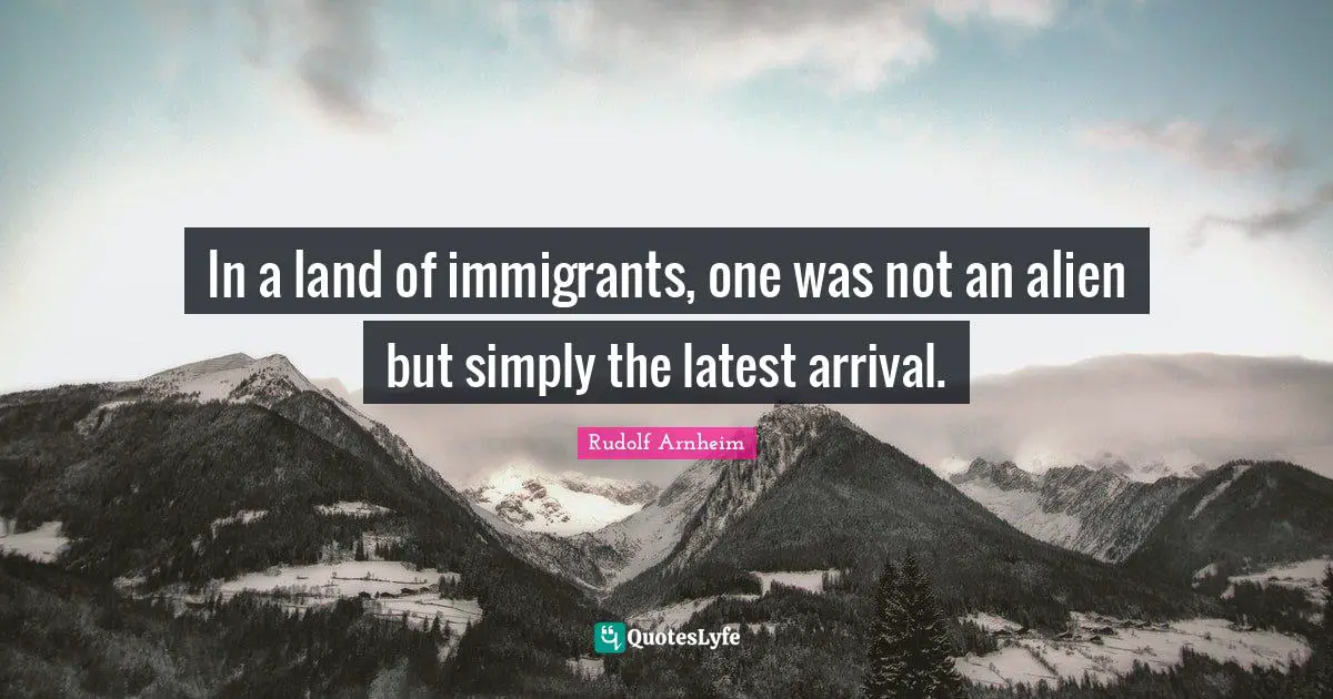 In a land of immigrants, one was not an alien but simply the latest arrival.