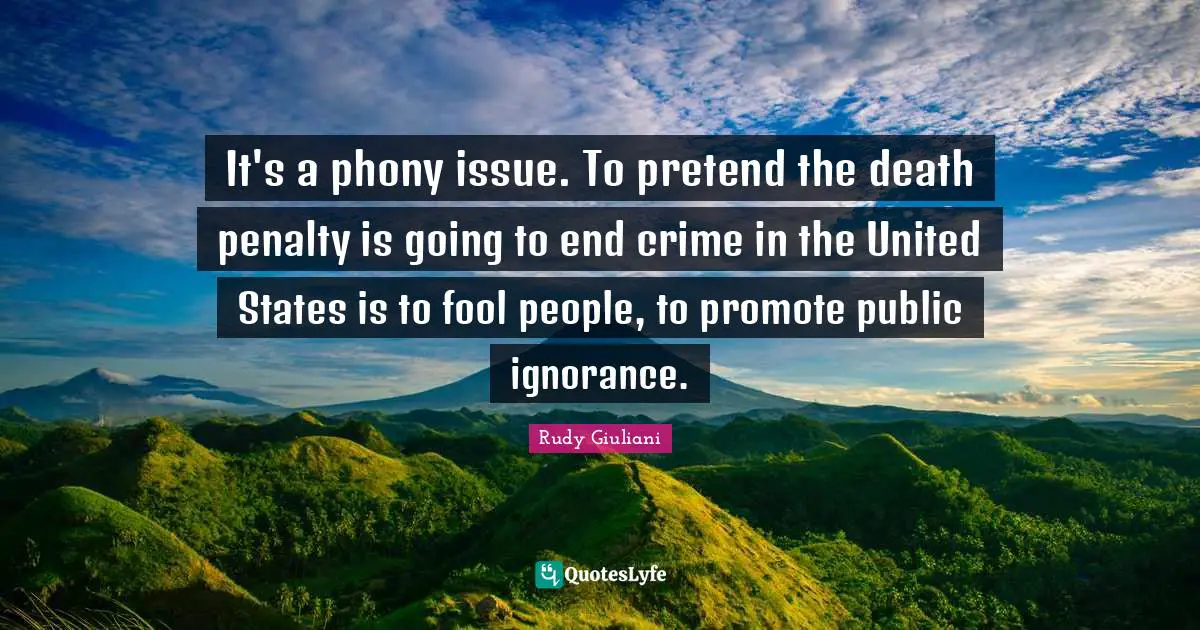 It's a phony issue. To pretend the death penalty is going to end crime in the United States is to fool people, to promote public ignorance.
