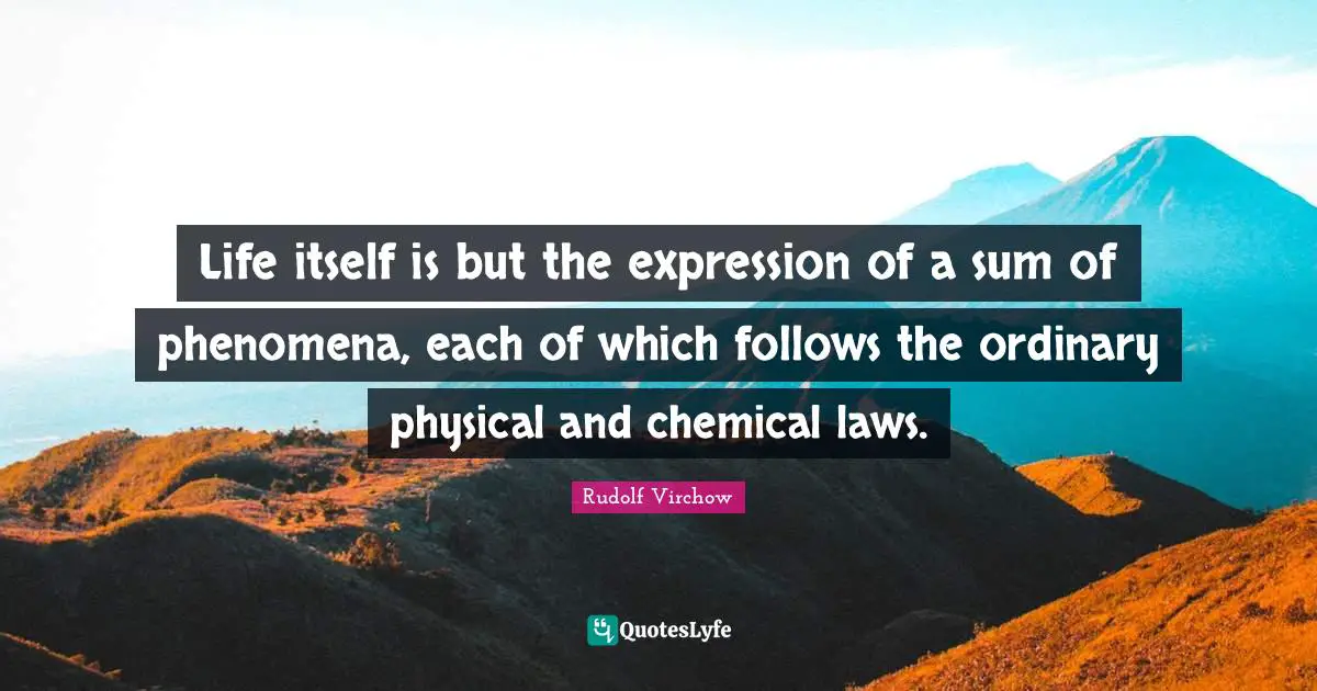 Life itself is but the expression of a sum of phenomena, each of which follows the ordinary physical and chemical laws.