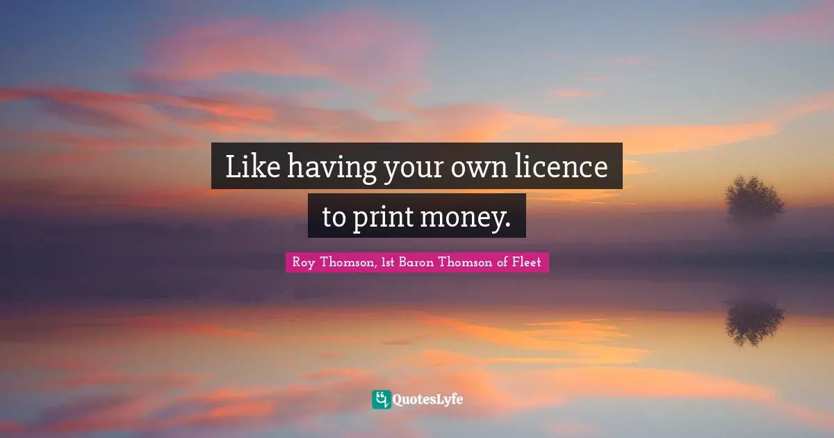 Like having your own licence to print money.