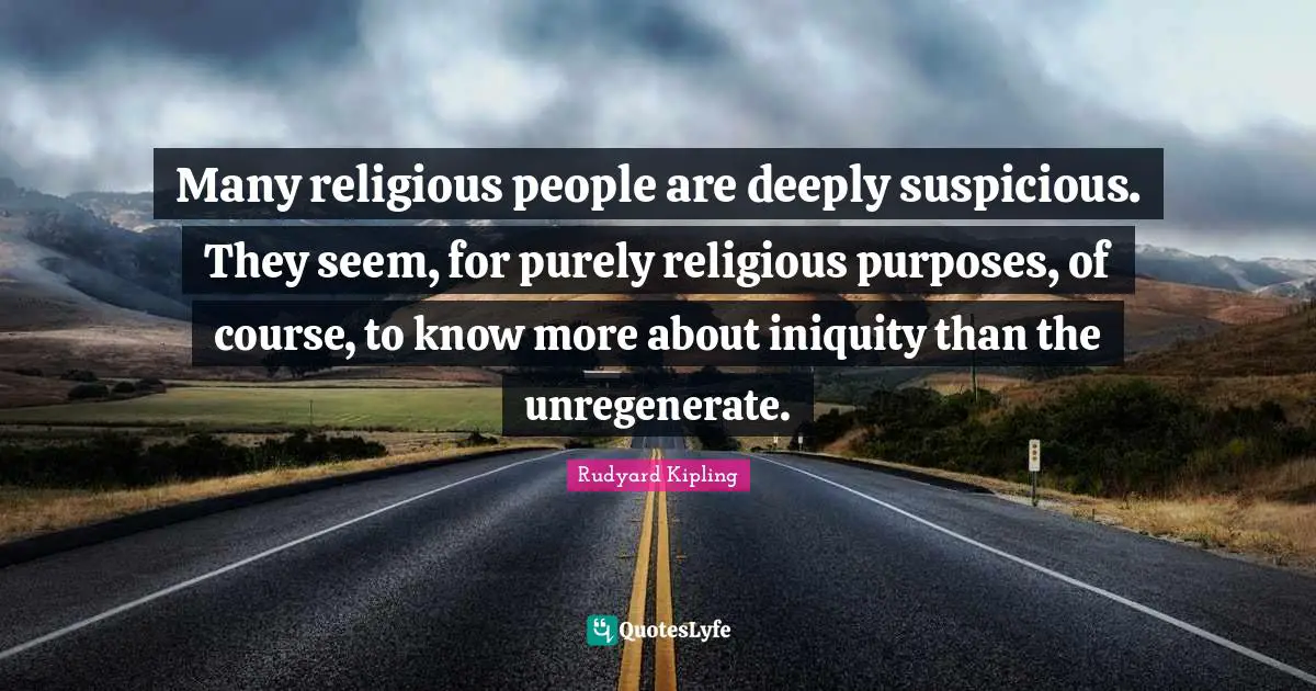 Many religious people are deeply suspicious. They seem, for purely religious purposes, of course, to know more about iniquity than the unregenerate.