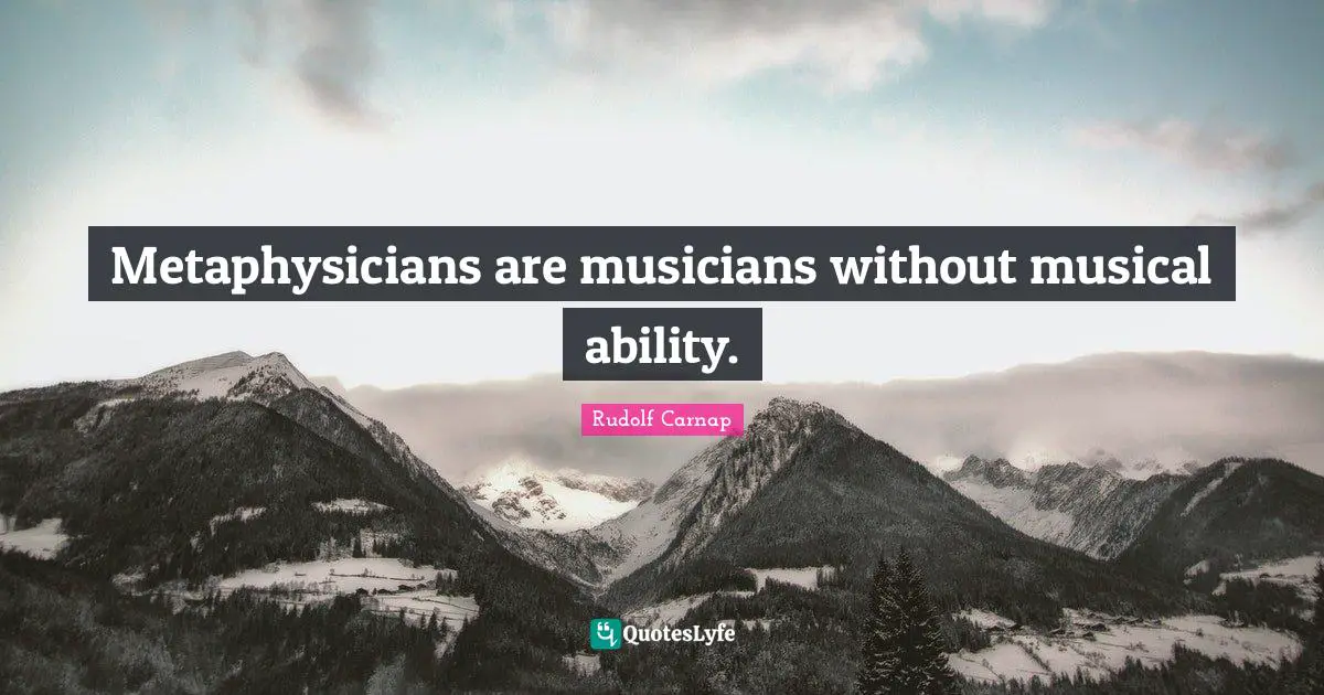 Metaphysicians are musicians without musical ability.