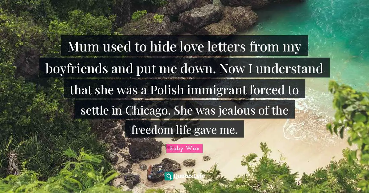 Mum used to hide love letters from my boyfriends and put me down. Now I understand that she was a Polish immigrant forced to settle in Chicago. She was jealous of the freedom life gave me.