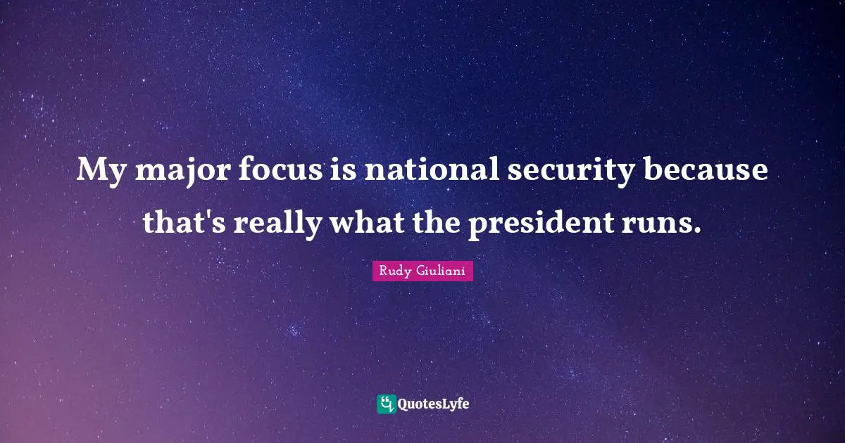 My major focus is national security because that's really what the president runs.