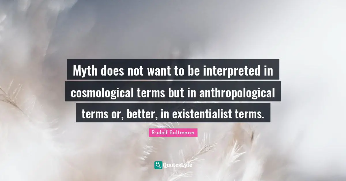 Myth Quotes: "Myth does not want to be interpreted in cosmological terms but in anthropological terms or, better, in existentialist terms."