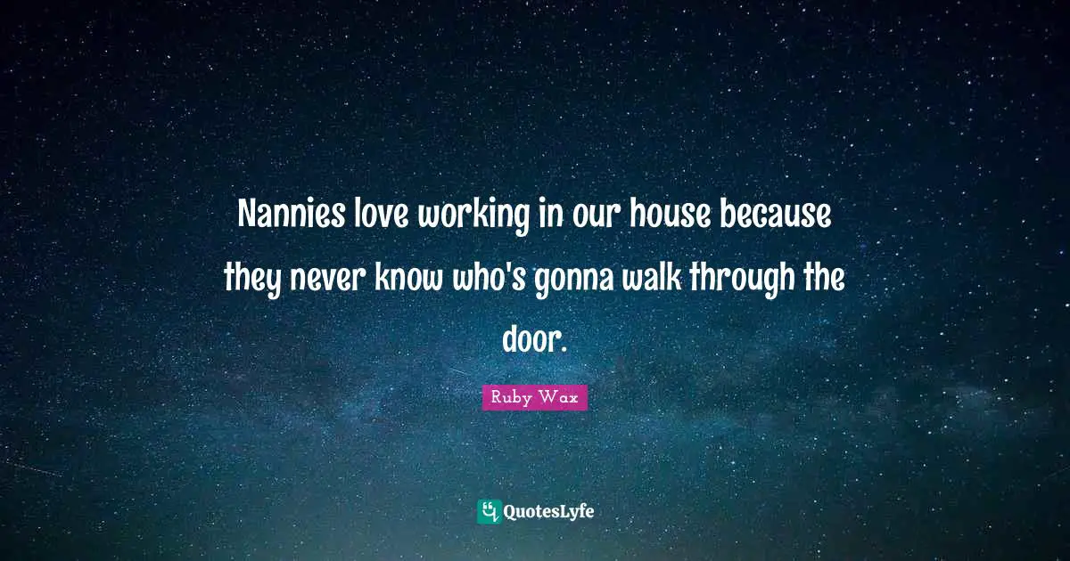 Nannies love working in our house because they never know who's gonna walk through the door.