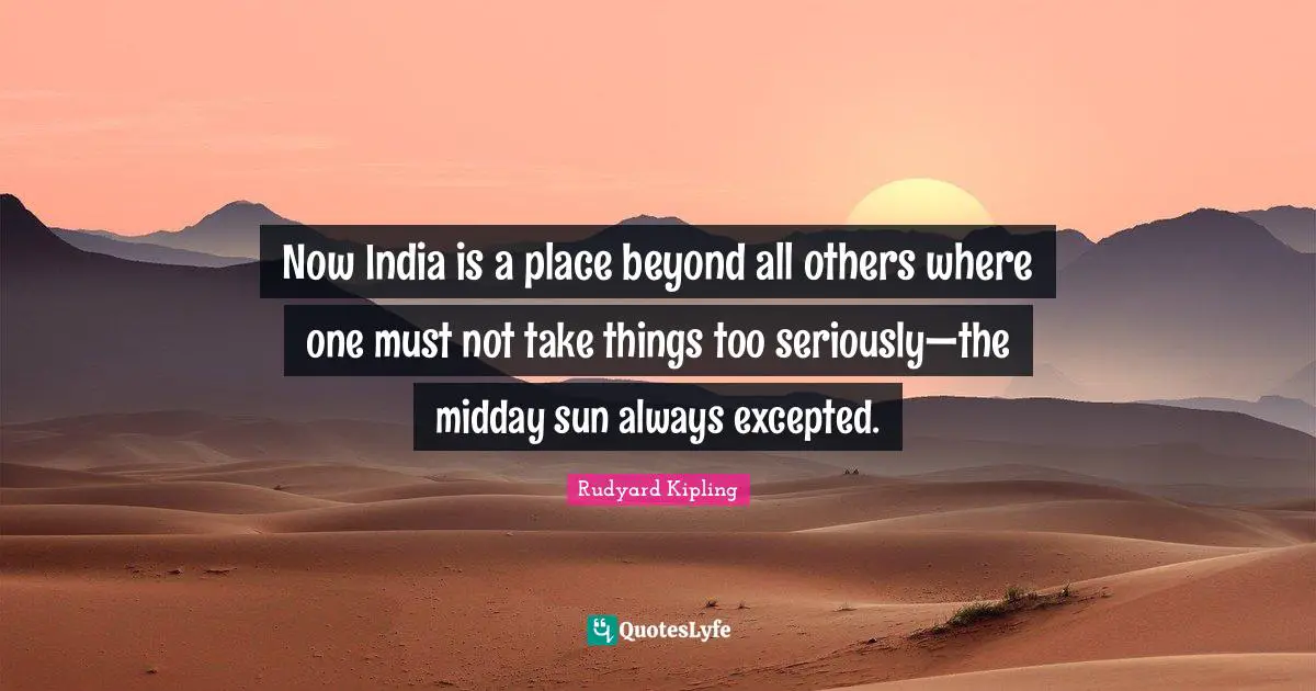 Now India is a place beyond all others where one must not take things too seriously—the midday sun always excepted.