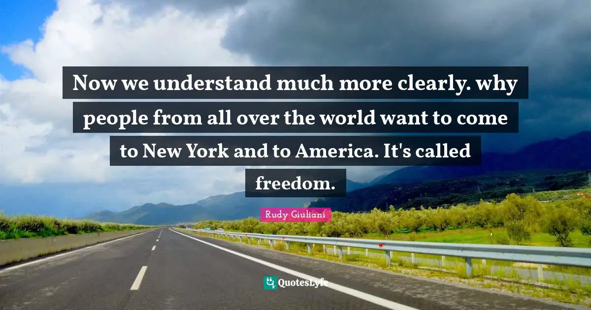 Now we understand much more clearly. why people from all over the world want to come to New York and to America. It's called freedom.